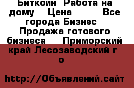 Биткоин! Работа на дому. › Цена ­ 100 - Все города Бизнес » Продажа готового бизнеса   . Приморский край,Лесозаводский г. о. 